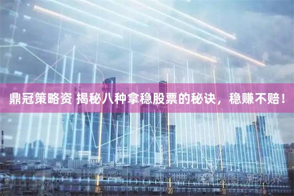鼎冠策略资 揭秘八种拿稳股票的秘诀，稳赚不赔！