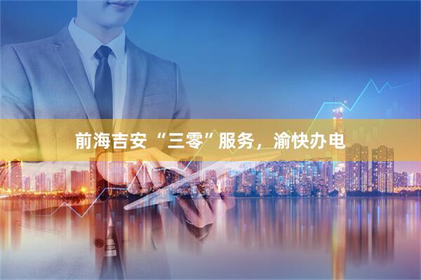 前海吉安 “三零”服务，渝快办电