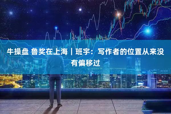 牛操盘 鲁奖在上海｜班宇：写作者的位置从来没有偏移过